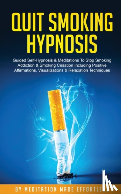 Meditation Made Effortless - Quit Smoking Hypnosis Guided Self-Hypnosis & Meditations To Stop Smoking Addiction & Smoking Cessation Including Positive Affirmations, Visualizations & Relaxation Techniques