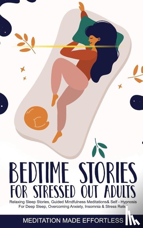 Made Effortless, Meditation - Bedtime Stories for Stressed Out Adults Relaxing Sleep Stories, Guided Mindfulness Meditations & Self-Hypnosis For Deep Sleep, Overcoming Anxiety, Insomnia & Stress Relief
