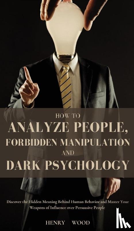 Wood, Henry - How to Analyze People, Forbidden Manipulation and Dark Psychology