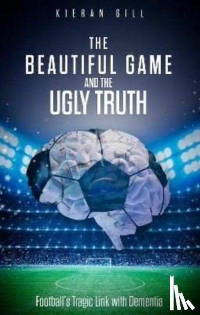 Gill, Kieran - The Beautiful Game and the Ugly Truth