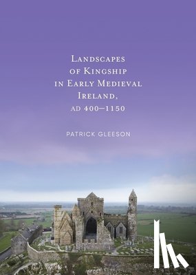 Gleeson, Patrick - Landscapes of Kinships in Early Medieval Ireland AD400-1150
