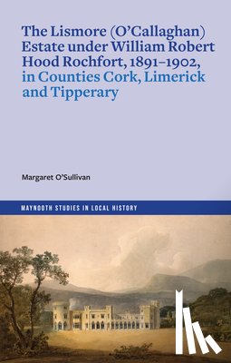 O'Sullivan, Margaret - The Lismore (O'Callaghan) estate under William Robert Hood Rochfort, 1891-1902, in Counties Cork, Limerick and Tipperary