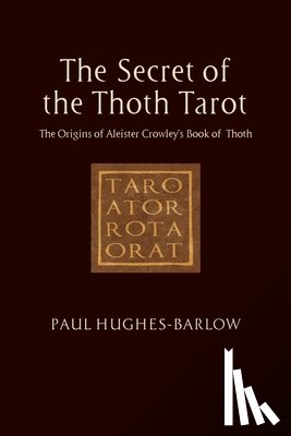 Hughes-Barlow, Paul - The Secret of the Thoth Tarot: The Origins of Aleister Crowley's Book of Thoth