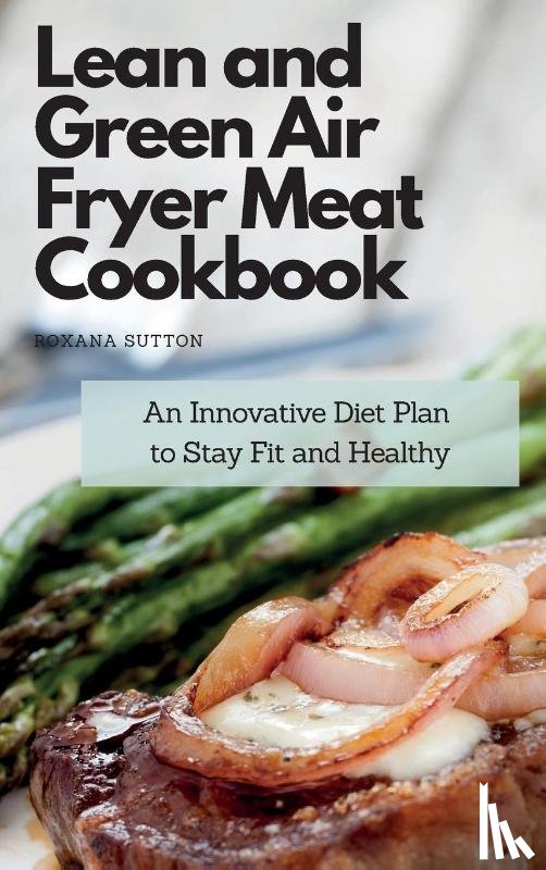 Sutton, Roxana - Lean and Green Air Fryer Meat Cookbook