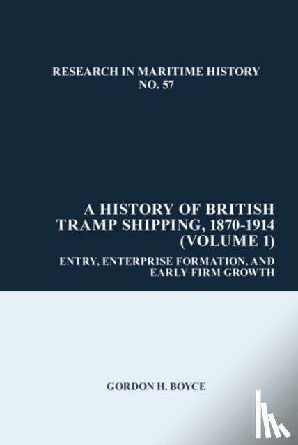 Boyce, Gordon H. - A History of British Tramp Shipping, 1870-1914 (Volume 1)