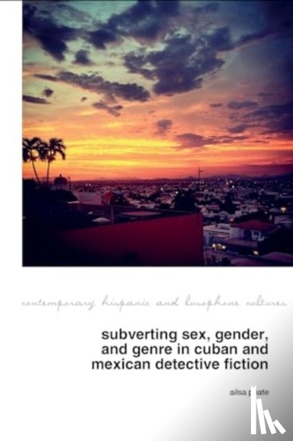 Peate, Ailsa - Subverting Sex, Gender, and Genre in Cuban and Mexican Detective Fiction
