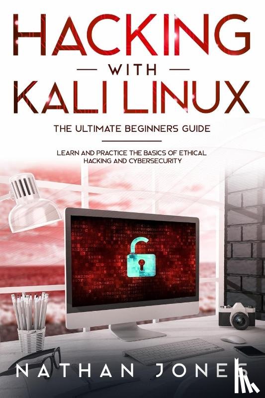 Jones, Nathan - Hacking with Kali Linux THE ULTIMATE BEGINNERS GUIDE