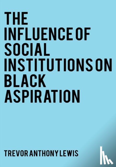 Lewis, Trevor Anthony - The Influence of Social Institutions on Black Aspirations