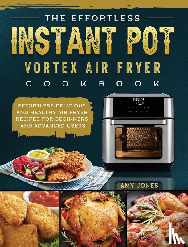 Jones, Amy - The Effortless Instant Pot Vortex Air Fryer Cookbook