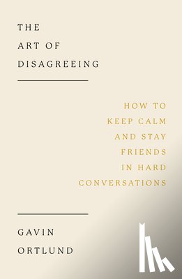 Ortlund, Gavin - The Art of Disagreeing: How to Keep Calm and Stay Friends in Hard Conversations