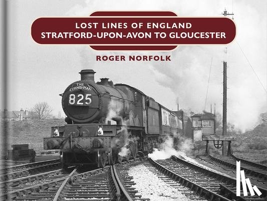 Norfolk, Roger - Lost Lines: Stratford-upon-Avon to Gloucester