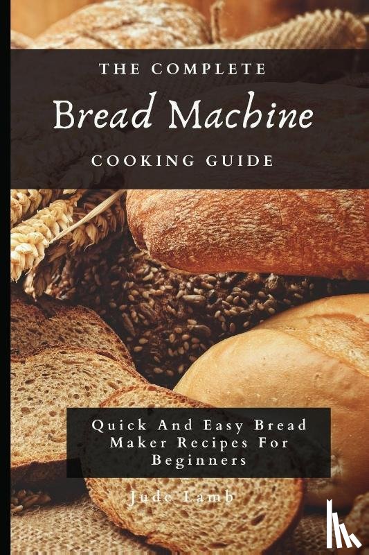 Lamb, Jude - The Complete Bread Machine Cooking Guide