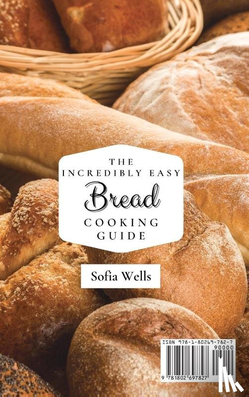 Wells, Sofia - The Incredibly Easy Bread Cooking Guide