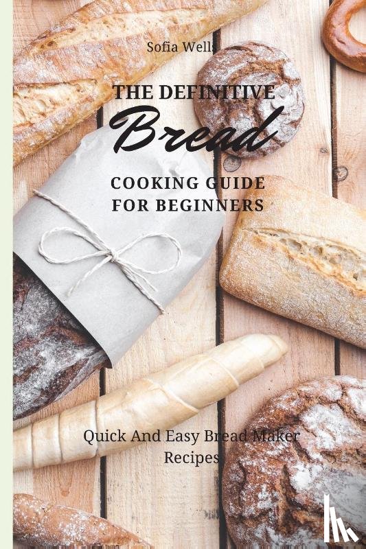 Wells, Sofia - The Definitive Bread Cooking Guide For Beginners