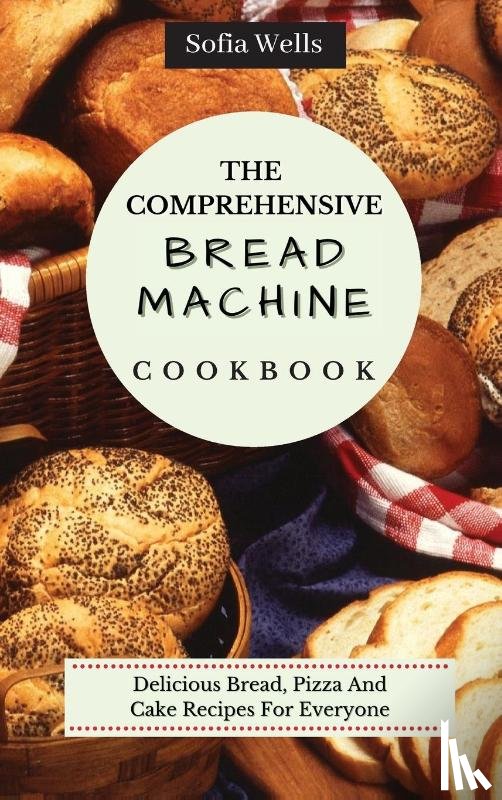 Wells, Sofia - The Comprehensive Bread Machine Cookbook