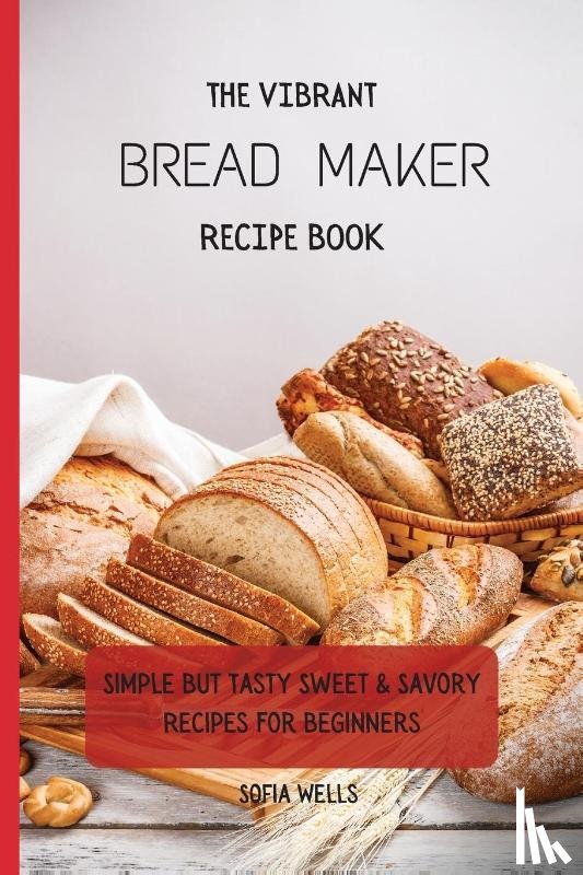 Wells, Sofia - The Vibrant Bread Maker Recipe Book
