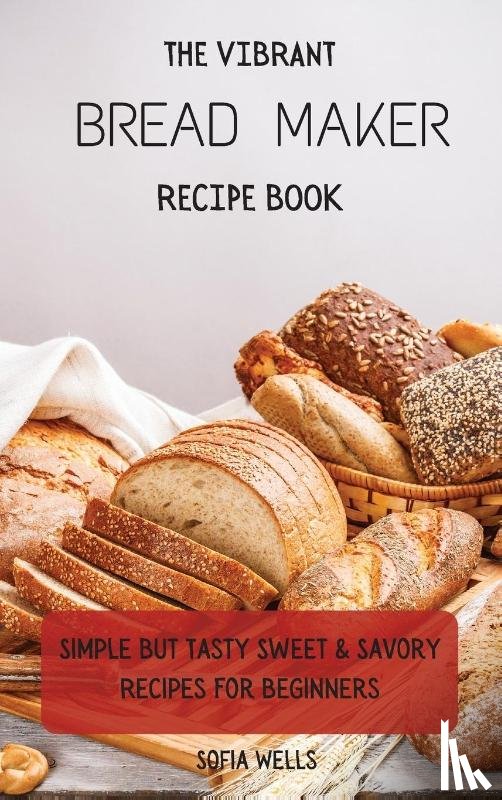 Wells, Sofia - The Vibrant Bread Maker Recipe Book