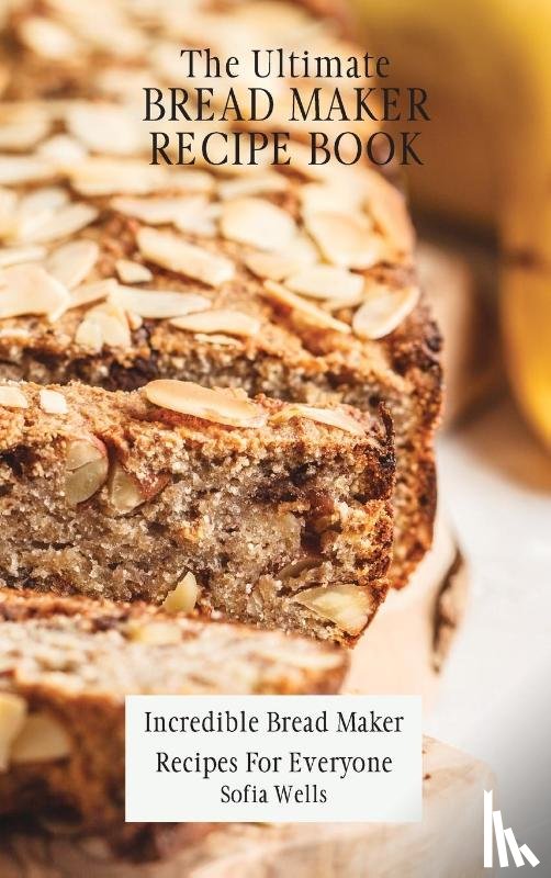 Wells, Sofia - The Ultimate Bread Maker Recipe Book