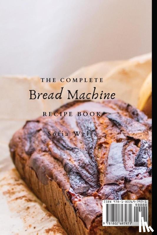 Wells, Sofia - The Complete Bread Machine Recipe Book