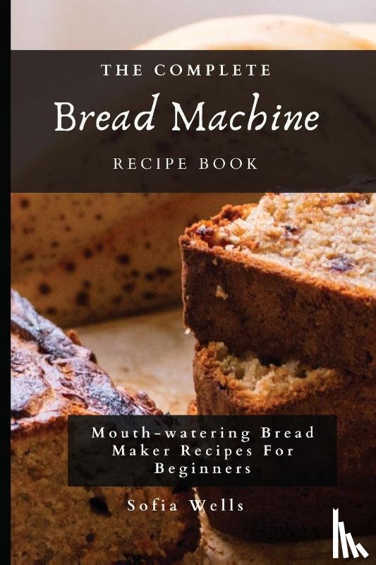 Wells, Sofia - The Complete Bread Machine Recipe Book