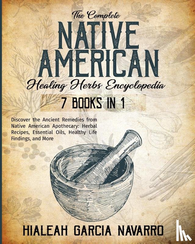 Garcia Navarro, Hialeah - The Complete Native American Healing Herbs Encyclopedia - 7 Books in 1