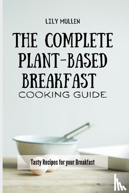 Mullen, Lily - The Complete Plant-Based Breakfast Cooking Guide