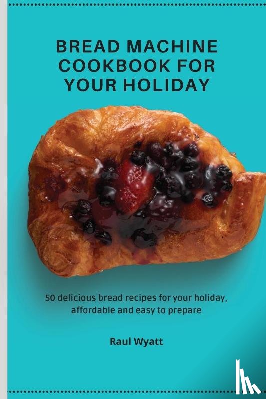 Wyatt, Raul - Bread Machine Cookbook for your Holiday