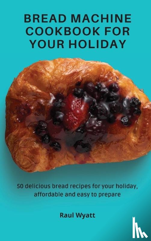 Wyatt, Raul - Bread Machine Cookbook for your Holiday