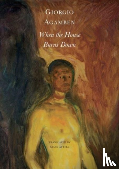 Agamben, Giorgio, Attell, Kevin - When the House Burns Down – From the Dialect of Thought