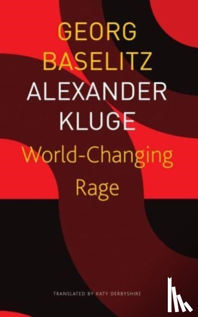 Baselitz, Georg, Kluge, Alexander, Derbyshire, Katy - World–Changing Rage – News of the Antipodeans