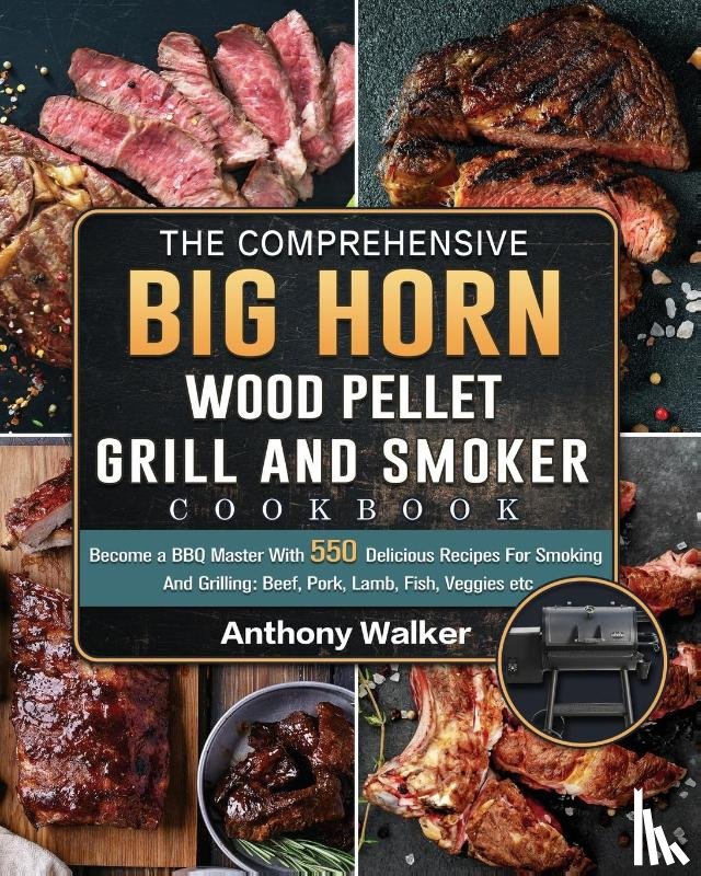 Walker, Anthony - The Comprehensive BIG HORN Wood Pellet Grill And Smoker Cookbook