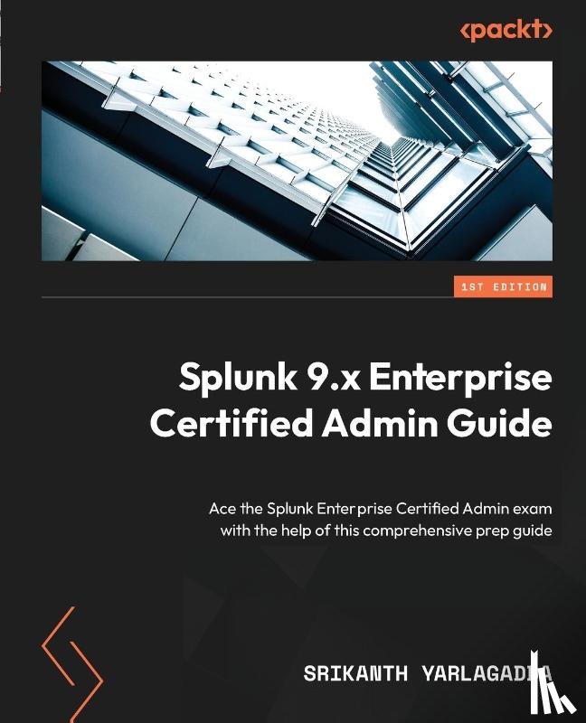 Yarlagadda, Srikanth - Splunk 9.x Enterprise Certified Admin Guide