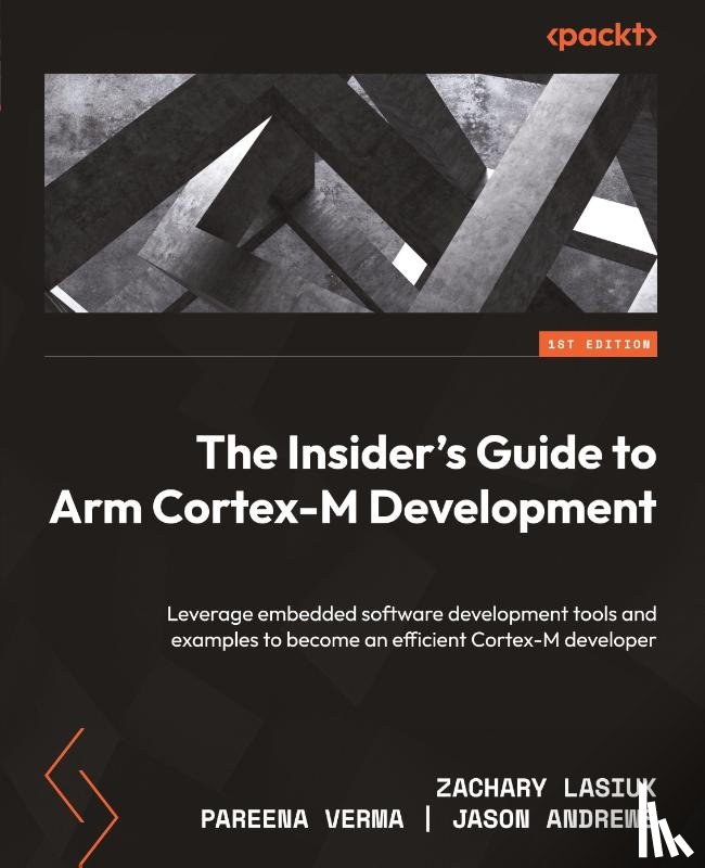 Lasiuk, Zachary, Verma, Pareena, Andrews, Jason - The Insider's Guide to Arm Cortex-M Development