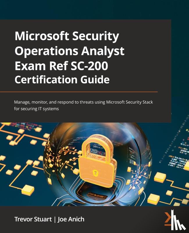 Stuart, Trevor, Anich, Joe - Microsoft Security Operations Analyst Exam Ref SC-200 Certification Guide