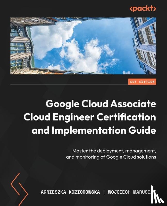 Koziorowska, Agnieszka, Marusiak, Wojciech - Google Cloud Associate Cloud Engineer Certification and Implementation Guide