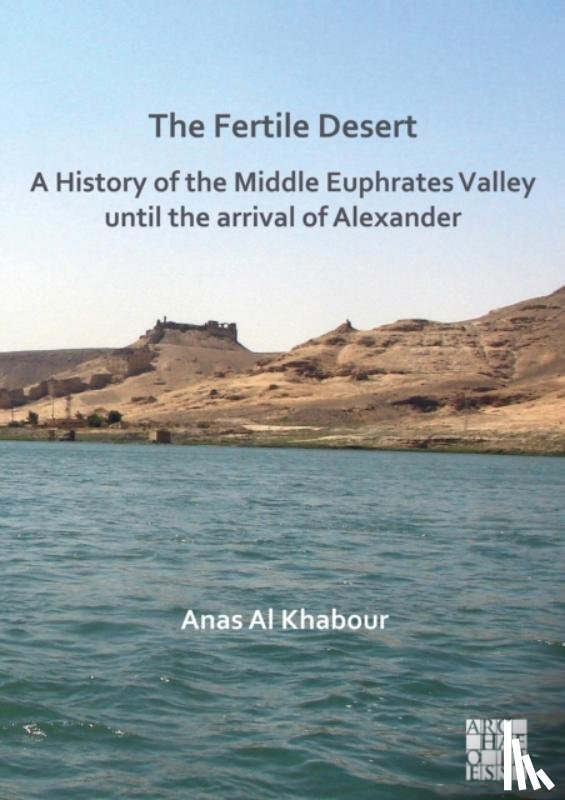 Al Khabour, Anas (Researcher of Ancient Middle East Archaeology and Cultural Heritage Studies - The Fertile Desert: A History of the Middle Euphrates Valley until the Arrival of Alexander