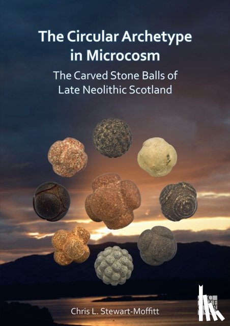 Stewart-Moffitt, Chris L. (Archaeological Researcher - The Circular Archetype in Microcosm: The Carved Stone Balls of Late Neolithic Scotland
