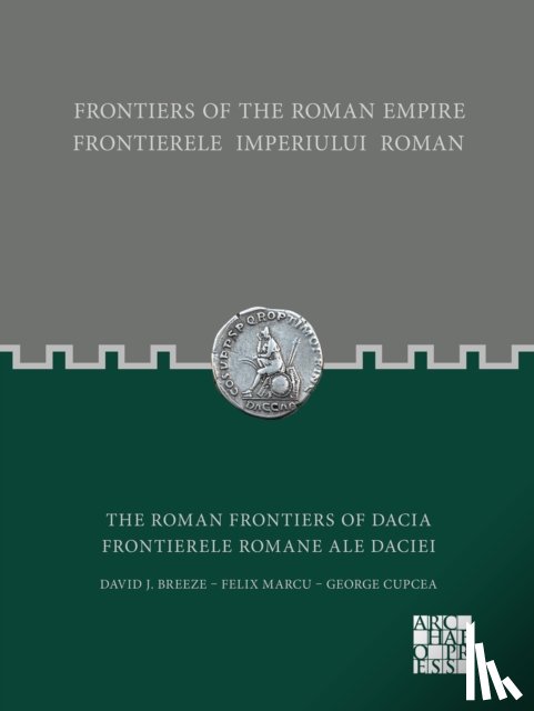 Breeze, David J., Marcu, Felix, Cupcea, George - Frontiers of the Roman Empire: The Roman Frontiers of Dacia