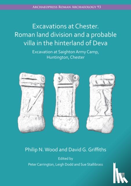 Wood, Philip N, Griffiths, David G - Excavations at Chester. Roman Land Division and a Probable Villa in the Hinterland of Deva