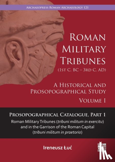 Luc, Ireneusz (Maria Curie-Sklodowska University) - Roman Military Tribunes (First Century BC to Third Century AD): A Historical and Prosopographical Study. Volume I