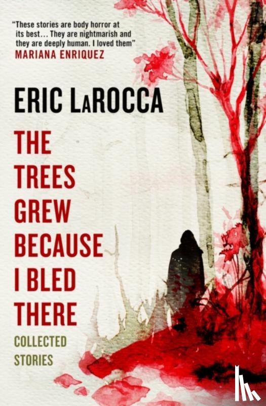 LaRocca, Eric - The Trees Grew Because I Bled There: Collected Stories