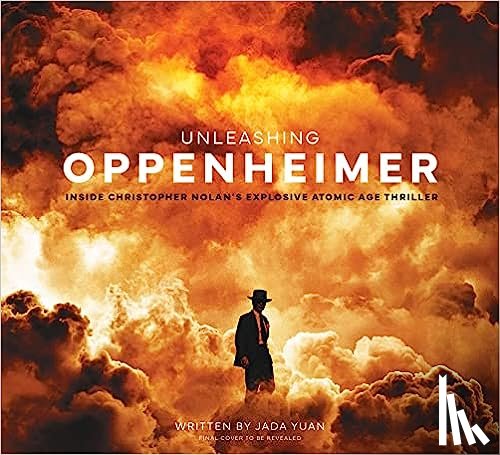 Yuan, Jada - Unleashing Oppenheimer: Inside Christopher Nolan's Explosive Atomic Age Thriller