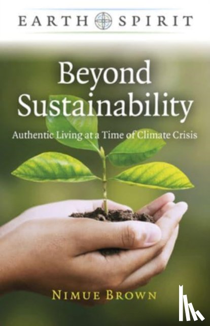 Brown, Nimue - Earth Spirit: Beyond Sustainability - Authentic Living at a Time of Climate Crisis