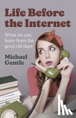 Gentle, Michael - Life Before the Internet - What we can learn from the good old days