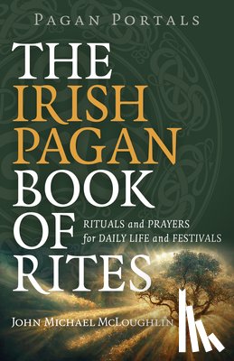 Mcloughlin, John - Pagan Portals – The Irish Pagan Book of Rites – Rituals and Prayers for Daily Life and Festivals