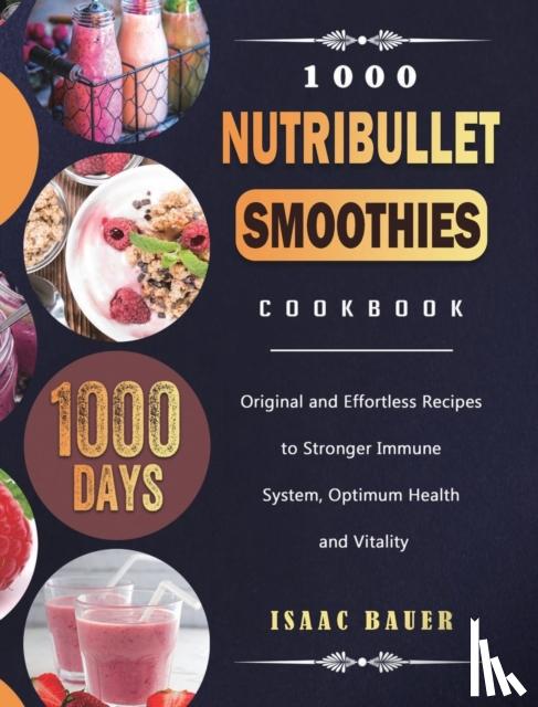 Bauer, Isaac - 1000 Nutribullet Smoothies Cookbook