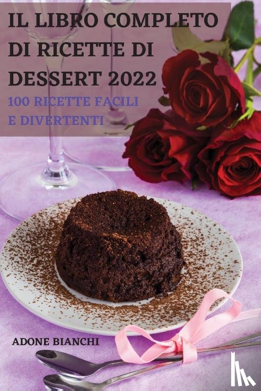 Adone Bianchi - Il Libro Completo Di Ricette Di Dessert 2022