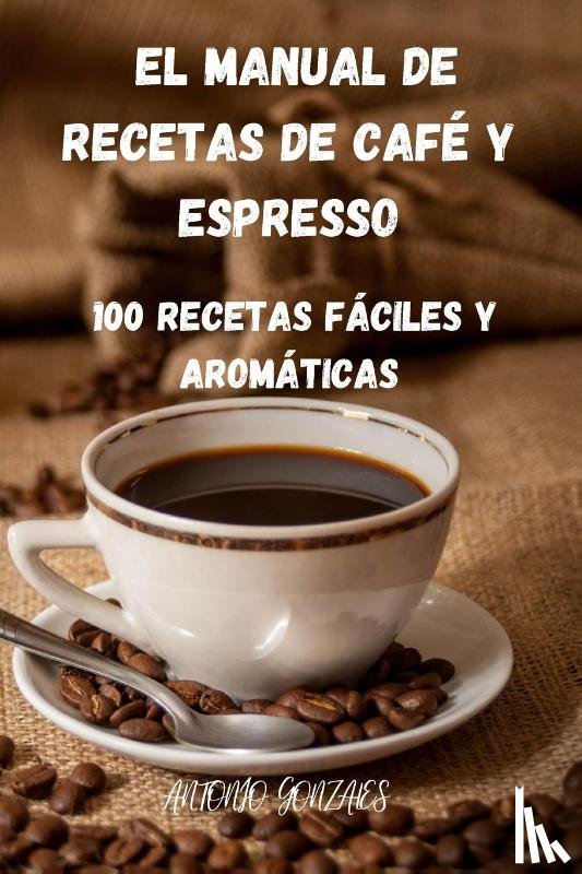 Antonio Gonzales - El Manual de Recetas de Cafe Y Espresso