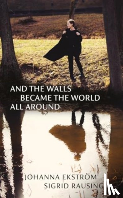 Ekstrom, Johanna, Rausing, Sigrid - And the Walls Became the World All Around