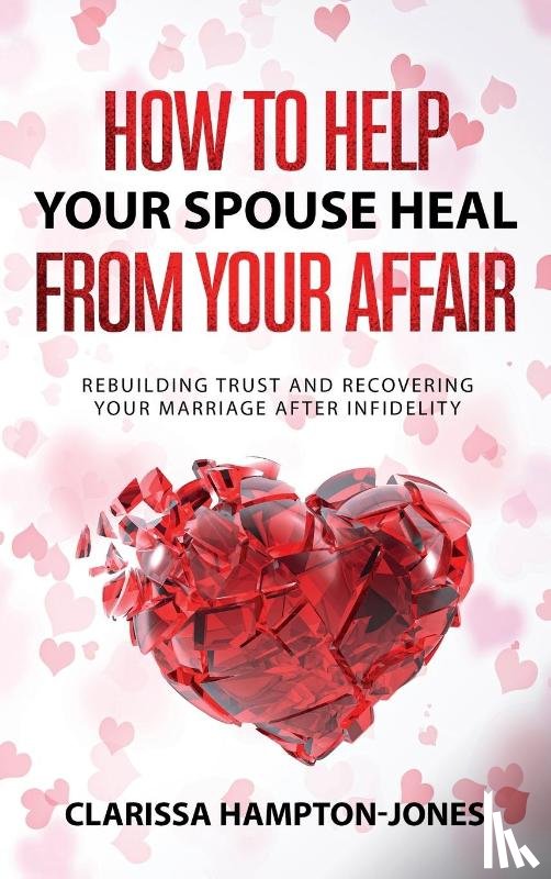 Hampton-Jones, Clarissa - How to Help Your Spouse Heal From Your Affair